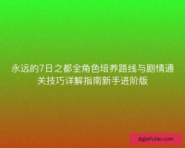 永远的7日之都全角色培养路线与剧情通关技巧详解指南新手进阶版